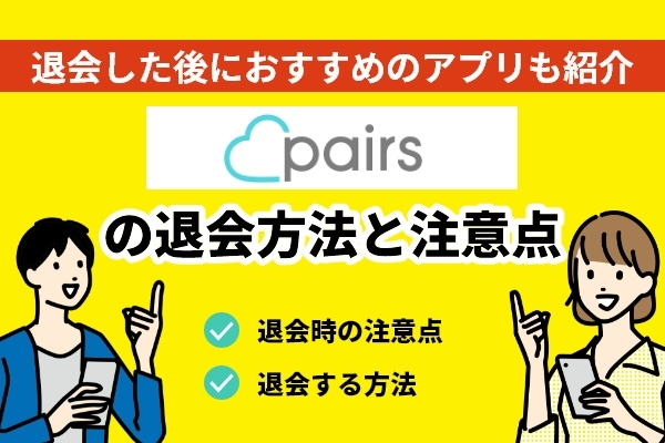 ペアーズの退会方法と注意点は？退会した後におすすめのアプリも紹介